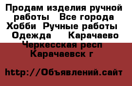 Продам изделия ручной работы - Все города Хобби. Ручные работы » Одежда   . Карачаево-Черкесская респ.,Карачаевск г.